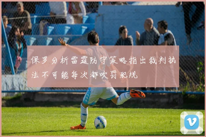 保罗分析雷霆防守策略指出裁判执法不可能每次都吹罚犯规