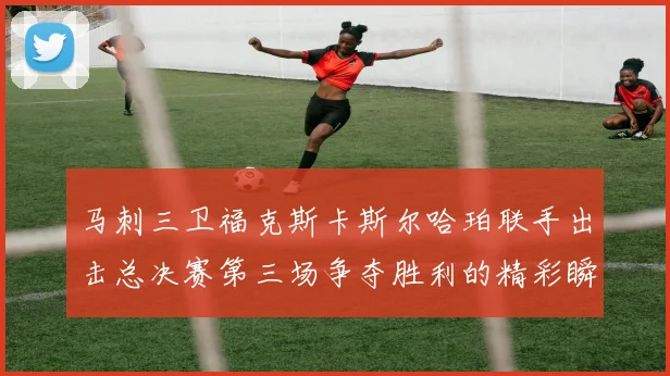 马刺三卫福克斯卡斯尔哈珀联手出击总决赛第三场争夺胜利的精彩瞬间