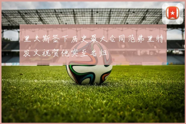 里夫斯签下历史最大合同范弗里特发文祝贺他实至名归