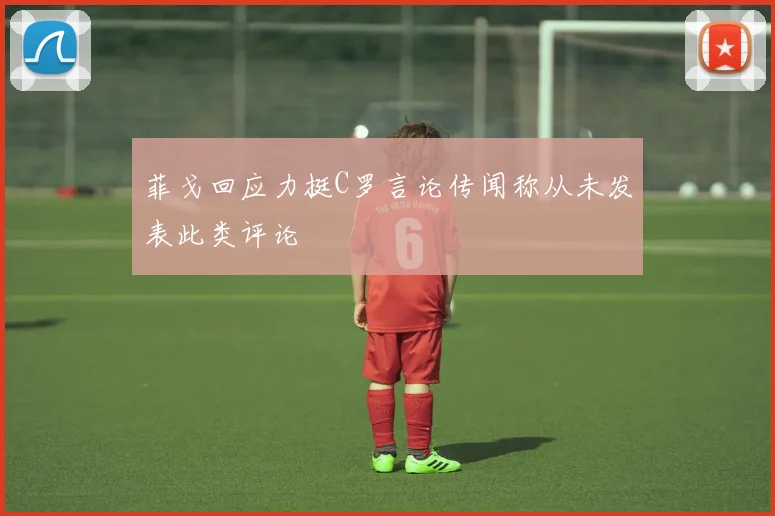 菲戈回应力挺C罗言论传闻称从未发表此类评论